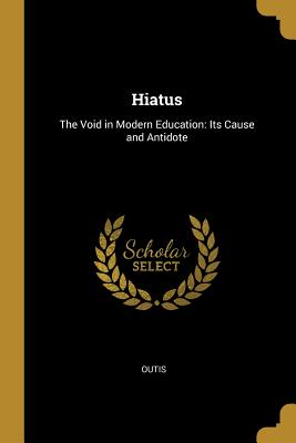 Hiatus: The Void in Modern Education: Its Cause and Antidote - Outis