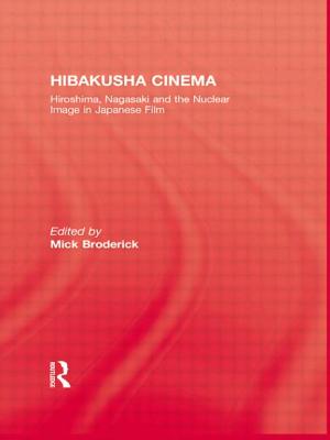 Hibakusha Cinema: Hiroshima, Nagasaki and the Nuclear Image in Japanese Film - Broderick, Mick (Editor)