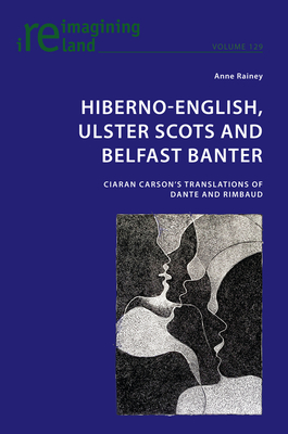 Hiberno-English, Ulster Scots and Belfast Banter: Ciaran Carson's Translations of Dante and Rimbaud - Maher, Eamon (Series edited by), and Rainey, Anne