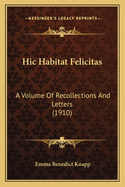 Hic Habitat Felicitas: A Volume of Recollections and Letters (1910)