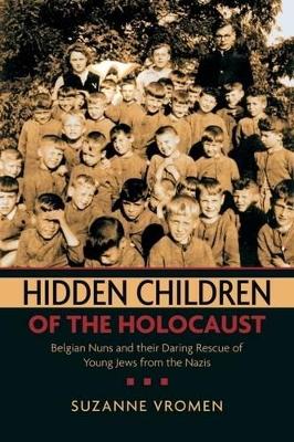 Hidden Children of the Holocaust: Belgian Nuns and Their Daring Rescue of Young Jews from the Nazis - Vromen, Suzanne