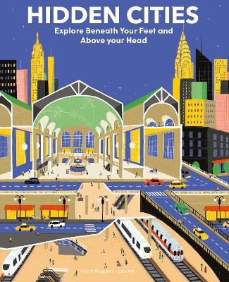 Hidden Cities: Explore Beneath Your Feet and Above Your Head - Noguer, Irene, and Esteban, Susana