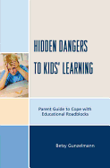 Hidden Dangers to Kids' Learning: A Parent Guide to Cope with Educational Roadblocks - Gunzelmann, Betsy