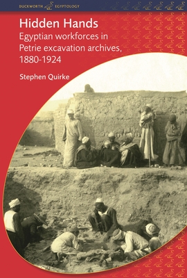 Hidden Hands: Egyptian Workforces in Petrie Excavation Archives, 1880-1924 - Quirke, Stephen