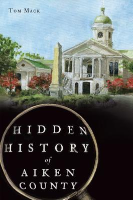 Hidden History of Aiken County - Mack, Tom, Dr.