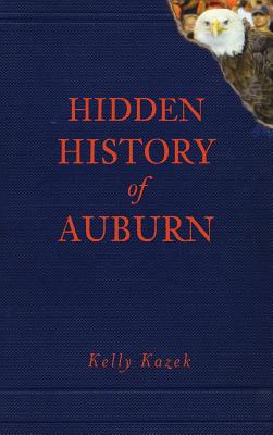 Hidden History of Auburn - Kazek, Kelly