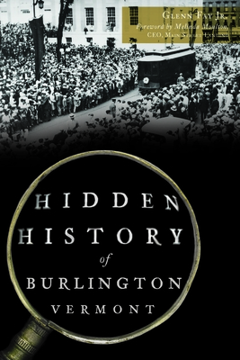 Hidden History of Burlington, Vermont - Fay Jr, Glenn, and Moulton, Melinda (Foreword by)