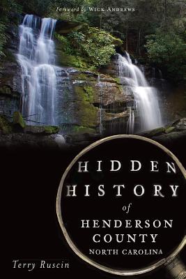 Hidden History of Henderson County, North Carolina - Ruscin, Terry, and Andrews, Wick (Foreword by)