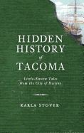 Hidden History of Tacoma: Little-Known Tales from the City of Destiny