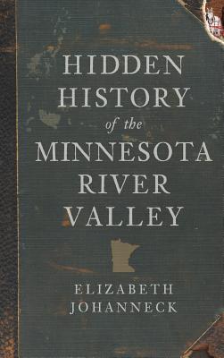 Hidden History of the Minnesota River Valley - Johanneck, Elizabeth