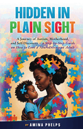 Hidden in Plain Sight: A Journey of Autism, Motherhood, and Self-Discovery + a Step-By-step Guide on How to Love a Neurodivergent Adult