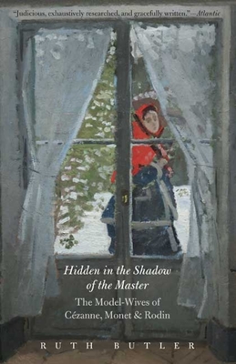 Hidden in the Shadow of the Master: The Model-Wives of Czanne, Monet, and Rodin - Butler, Ruth, Professor