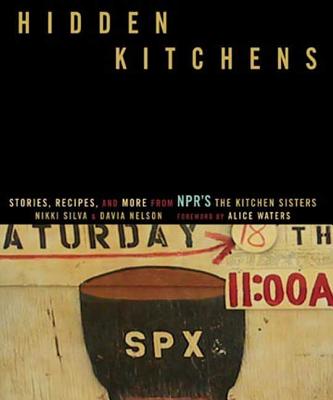 Hidden Kitchens: Stories, Recipes, and More from Npr's the Kitchen Sisters - Silva, Nikki, and Waters, Alice L (Foreword by), and Nelson, Davia
