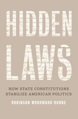 Hidden Laws: How State Constitutions Stabilize American Politics - Woodward-Burns, Robinson