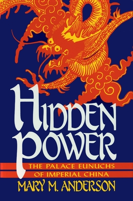 Hidden Power: The Palace Eunuchs of Imperial China - Anderson, Mary M