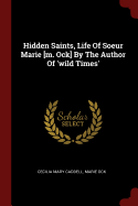 Hidden Saints, Life Of Soeur Marie [m. Ock] By The Author Of 'wild Times'