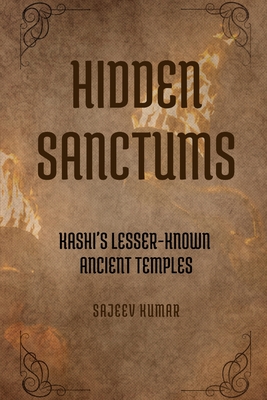 Hidden Sanctums: Kashi's Lesser-Known Ancient Temples - K V, Sajeev Kumar