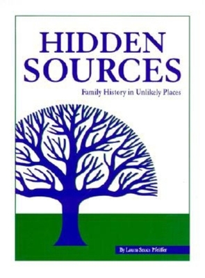 Hidden Sources: Family History in Unlikely Places - Pfeiffer, Laura Szucs