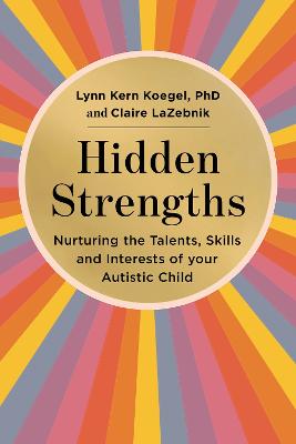 Hidden Strengths: Nurturing the talents, skills and interests of your autistic child - Koegel, Lynn Kern, and LaZebnik, Claire