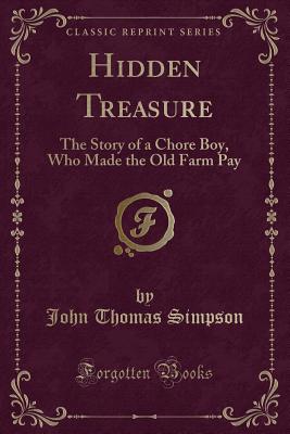 Hidden Treasure: The Story of a Chore Boy, Who Made the Old Farm Pay (Classic Reprint) - Simpson, John Thomas