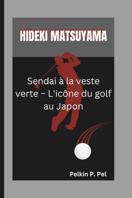 Hideki Matsuyama: Sendai ? la veste verte - L'ic?ne du golf au Japon - P Pel, Pelkin