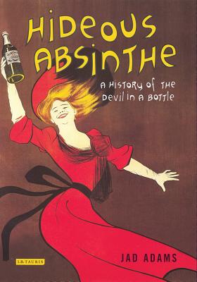 Hideous Absinthe: A History of the Devil in a Bottle - Adams, Jad