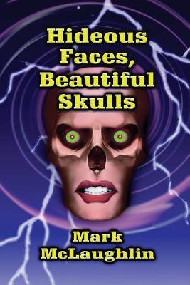 Hideous Faces, Beautiful Skulls: Tales of Horror and the Bizarre - McLaughlin, Mark