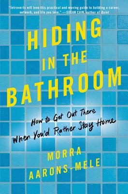 Hiding in the Bathroom: How to Get Out There When You'd Rather Stay Home - Aarons-Mele, Morra