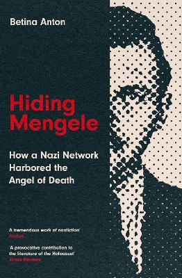 Hiding Mengele: How a Nazi Network Harbored the Angel of Death - Anton, Betina