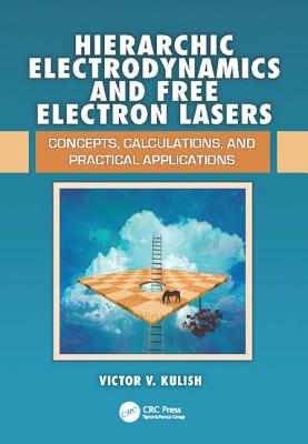 Hierarchic Electrodynamics and Free Electron Lasers: Concepts, Calculations, and Practical Applications - Kulish, Victor V.