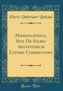 Hieroglyphica, Sive de Sacris Aegyptiorum Literis Commentarii (Classic Reprint)