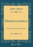 Hieroglyphics: A Note Upon Ecstasy in Literature (Classic Reprint)