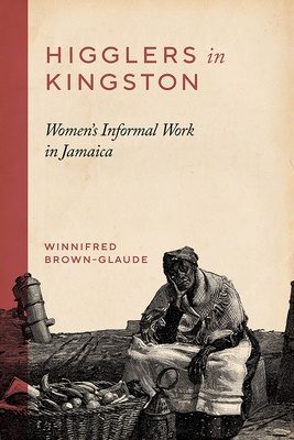 Higglers in Kingston: Women's Informal Work in Jamaica - Brown-Glaude, Winnifred