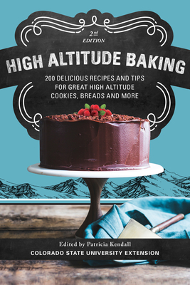 High Altitude Baking: 200 Delicious Recipes and Tips for Great High Altitude Cookies, Cakes, Breads and More - Kendall, Patricia, and Colorado State University Extension (Editor)
