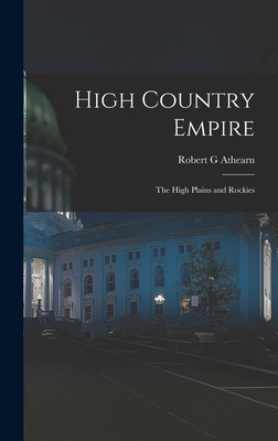 High Country Empire; the High Plains and Rockies - Athearn, Robert G