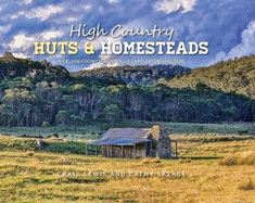 High Country Huts & Homesteads: A Celebration of Australias Classic Mountain Shelters