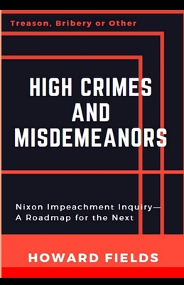 High Crimes and Misdemeanors: The Nixon Impeachment- Roadmap for the Next One - Fields, Howard