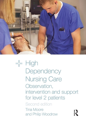 High Dependency Nursing Care: Observation, Intervention and Support for Level 2 Patients - Moore, Tina, and Woodrow, Philip