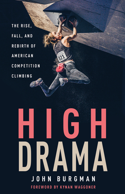 High Drama: The Rise, Fall, and Rebirth of American Competition Climbing - Burgman, John, and Waggoner, Kynan (Foreword by)