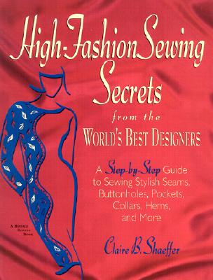 High Fashion Sewing Secrets from the World's Best Designers: A Step-By-Step Guide to Sewing Stylish Seams, Buttonholes, Pockets, Collars, Hems, and More - Shaeffer, Claire B
