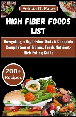 High Fiber Foods List: Navigating a High-Fiber Diet: A Complete Compilation of Fibrous Foods Nutrient-Rich Eating Guide - O Pace, Felicia