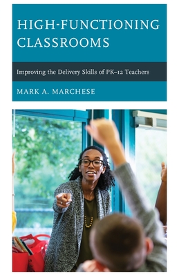 High-Functioning Classrooms: Improving the Delivery Skills of PK-12 Teachers - Marchese, Mark A