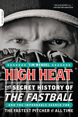 High Heat: The Secret History of the Fastball and the Improbable Search for the Fastest Pitcher of All Time - Wendel, Tim