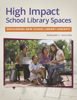 High Impact School Library Spaces: Envisioning New School Library Concepts - Sullivan, Peg L.