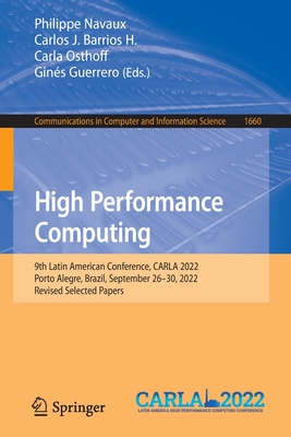 High Performance Computing: 9th Latin American Conference, CARLA 2022, Porto Alegre, Brazil, September 26-30, 2022, Revised Selected Papers - Navaux, Philippe (Editor), and Barrios H., Carlos J. (Editor), and Osthoff, Carla (Editor)