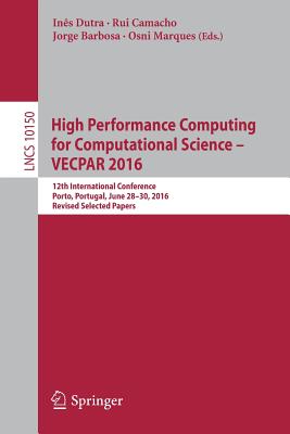 High Performance Computing for Computational Science - Vecpar 2016: 12th International Conference, Porto, Portugal, June 28-30, 2016, Revised Selected Papers - Dutra, Ins (Editor), and Camacho, Rui (Editor), and Barbosa, Jorge (Editor)