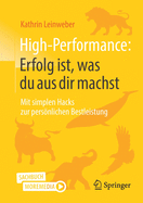 High-Performance: Erfolg Ist, Was Du Aus Dir Machst: Mit Simplen Hacks Zur Persnlichen Bestleistung