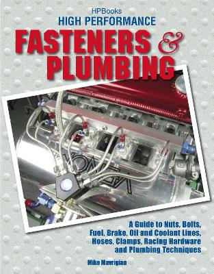 High Performance Fasteners and Plumbing: A Guide to Nuts, Bolts, Fuel, Brake, Oil and Coolant Lines, Hoses, Clamps, Racing Hardware and Plumbing Techniques - Mavrigian, Mike