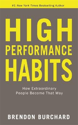 High Performance Habits: How Extraordinary People Become That Way - Burchard, Brendon