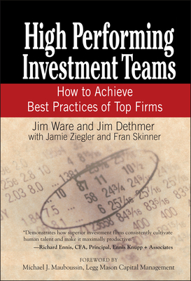 High Performing Investment Teams: How to Achieve Best Practices of Top Firms - Ware, Jim, and Dethmer, Jim, and Ziegler, Jamie
